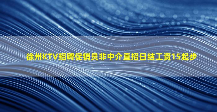徐州KTV招聘促销员非中介直招日结工资15起步